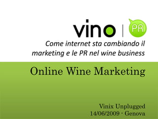 Come internet sta cambiando il
marketing e le PR nel wine business

Online Wine Marketing


                    Vinix Unplugged
                 14/06/2009 - Genova
 