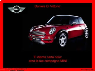 Daniele Di Vittorio




                                                  Ti diamo carta nera:
                                               crea la tua campagna MINI

MUMM M a s t e r U n i v e r s i t a r io in                               Roma, 4 Marzo 2004
         Marketing Management
 