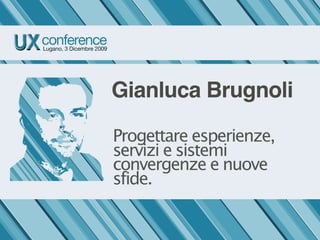 Gianluca Brugnoli

Progettare esperienze,
servizi e sistemi
convergenze e nuove
sfide.
 