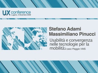 Stefano Adami
Massimiliano Pinucci
Usabilità e convergenza
nelle tecnologie per la
mobilità:il caso Piaggio VMS.
 