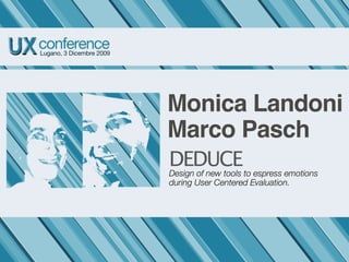 Monica Landoni
Marco Pasch
DEDUCEto espress emotions
Design of new tools
during User Centered Evaluation.
 