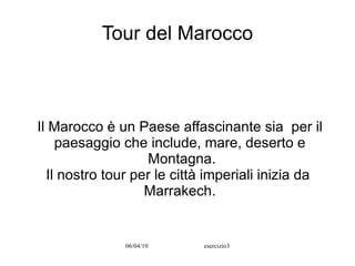 Tour del Marocco Il Marocco è un Paese affascinante sia  per il paesaggio che include, mare, deserto e Montagna. Il nostro tour per le città imperiali inizia da  Marrakech. 