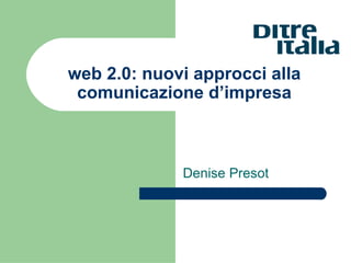 web 2.0: nuovi approcci alla comunicazione d’impresa Denise Presot 