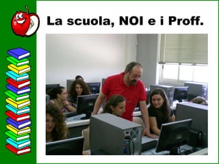 La scuola, NOI e i Proff. 