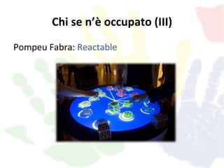 Chi se n’è occupato (III)
Pompeu Fabra: Reactable
 