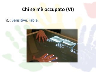 Chi se n’è occupato (VI)
iO: Sensitive.Table.
 