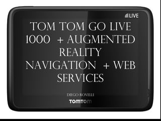 Tom Tom GO LIVE
1000 + Augmented
Reality
Navigation + Web
Services
Diego Rovelli
 