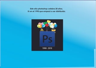 Este año photoshop celebra 20 años,
fù en el 1990 que empezó a ser distribuido.
 