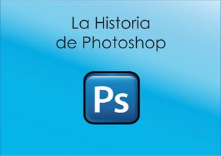 La Historia
de Photoshop
 