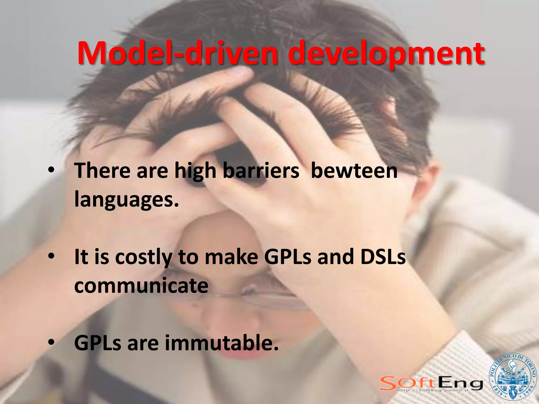 Model-driven development


• There are high barriers bewteen
  languages.

• It is costly to make GPLs and DSLs
  communicate

• GPLs are immutable.
 