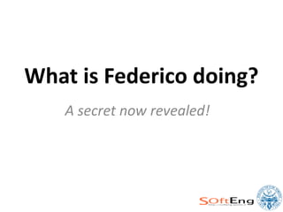 What is Federico doing?
   A secret now revealed!
 