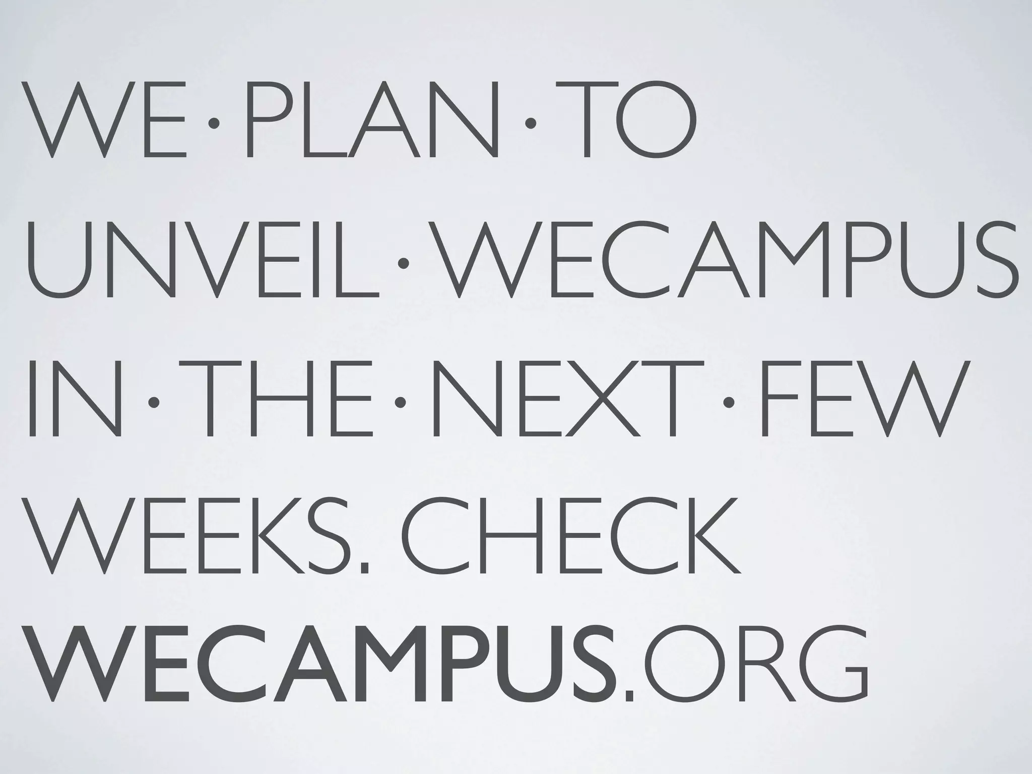 WE⋅PLAN⋅TO UNVEIL⋅WECAMPUS IN⋅THE⋅NEXT⋅FEW WEEKS. CHECK WECAMPUS.ORG 