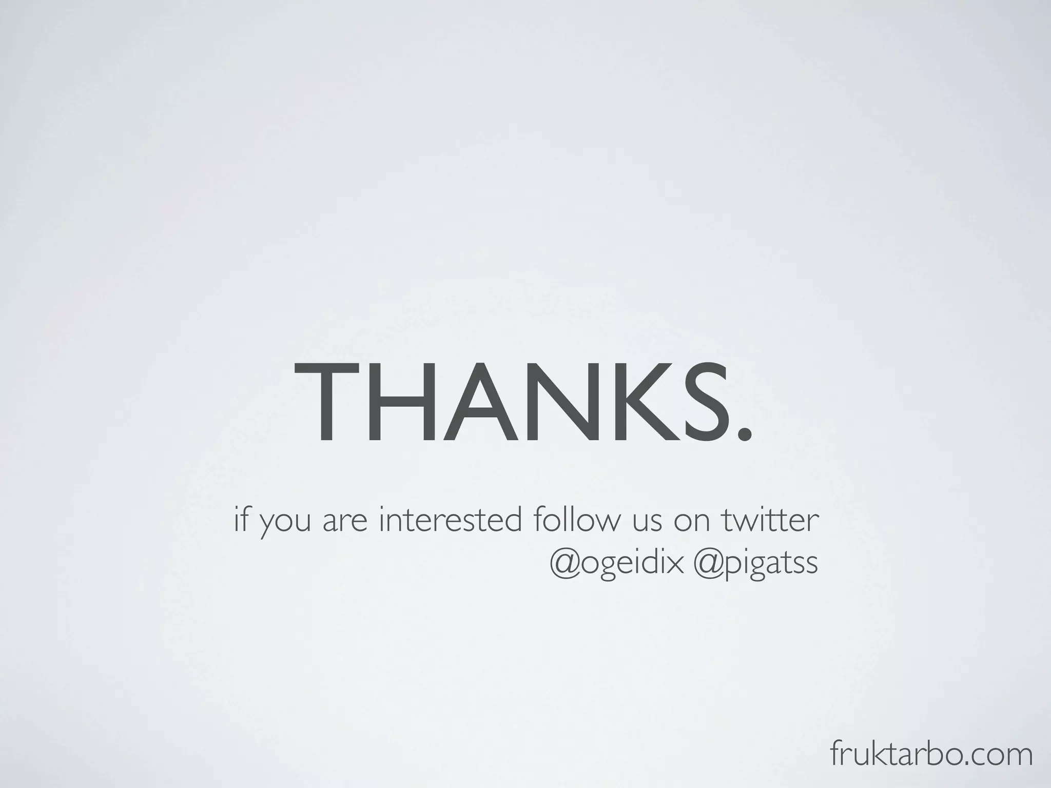 THANKS. if you are interested follow us on twitter @ogeidix @pigatss fruktarbo.com 