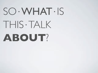 SO⋅WHAT⋅IS
THIS⋅TALK
ABOUT?
 