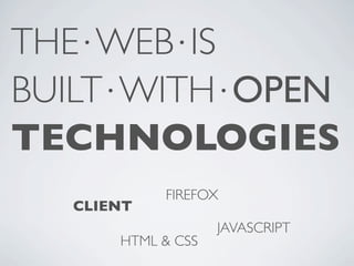 THE⋅WEB⋅IS
BUILT⋅WITH⋅OPEN
TECHNOLOGIES
           FIREFOX
  CLIENT
                   JAVASCRIPT
      HTML & CSS
 