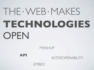 THE⋅WEB⋅MAKES
TECHNOLOGIES
OPEN
          MASHUP
  API
                INTEROPERABILITY
        EMBED
 