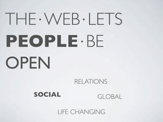 THE⋅WEB⋅LETS
PEOPLE⋅BE
OPEN
           RELATIONS
  SOCIAL         GLOBAL

       LIFE CHANGING
 