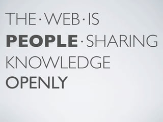 THE⋅WEB⋅IS
PEOPLE⋅SHARING
KNOWLEDGE
OPENLY
 