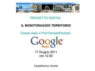 PROGETTO DIGITAL  IL MONITORAGGIO TERRITORIO Classe 4aen e Prof DanielePauletto  17 Giugno 2011 ore 12.00 Castelfranco Veneto 