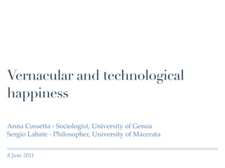 Vernacular and technological
happiness

Anna Cossetta - Sociologist, University of Genoa
Sergio Labate - Philosopher, University of Macerata


8 June 2011
 