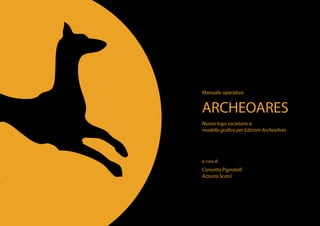 Manuale operativo
ARCHEOARES
Nuovo logo societario e
modello grafico per Edizioni ArcheoAres
a cura di
Concetta Pignatelli
Azzurra Scarci
 