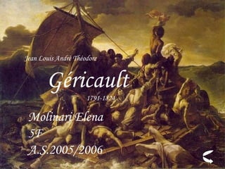 Jean Louis Andrè Théodore


       Géricault
                     1791-1824

 Molinari Elena
 5F
 A.S.2005/2006
 