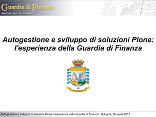 Autogestione e sviluppo di soluzioni Plone:
    l'esperienza della Guardia di Finanza




Autogestione e sviluppo di soluzioni Plone: l'esperienza della Guardia di Finanza - Bologna, 26 aprile 2012
 