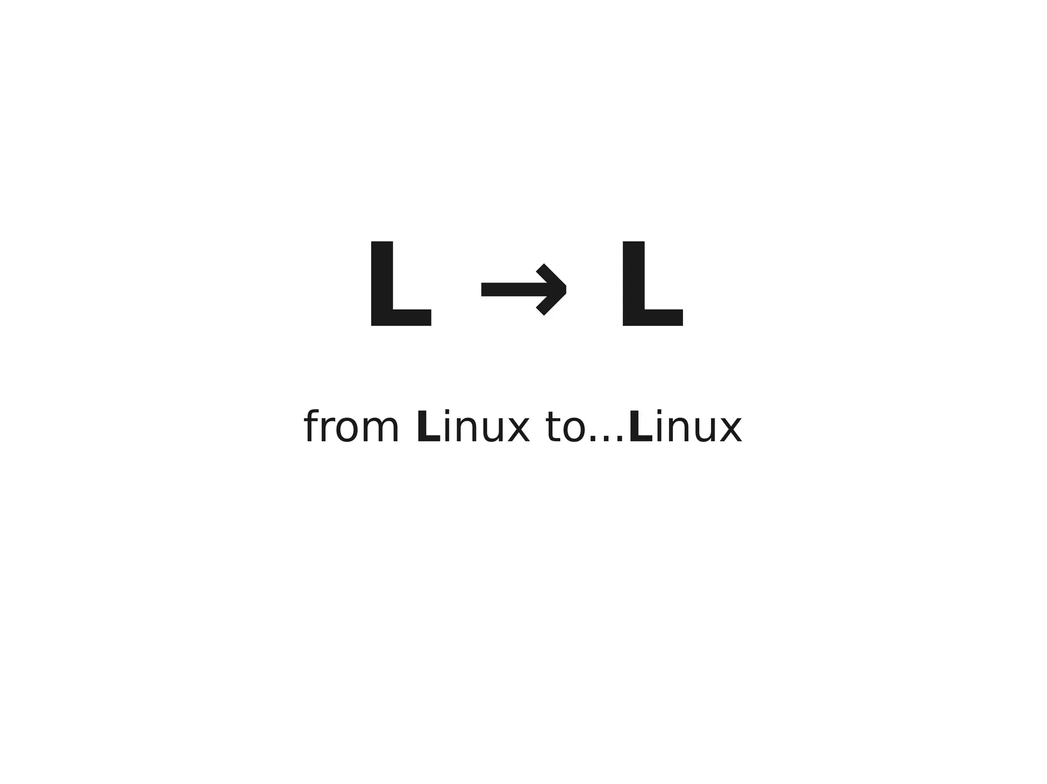 L→L
from Linux to...Linux
 