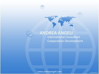 ANDREA ANGELI
        International Consultant
        Cooperation Development




www.andreaangeli.com
 