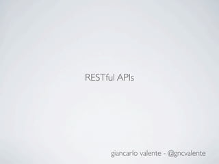 RESTful APIs




      giancarlo valente - @gncvalente
 