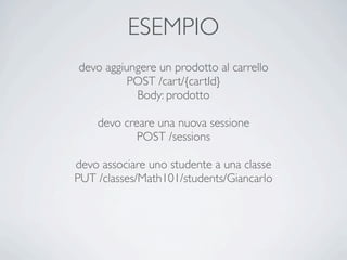 ESEMPIO
devo aggiungere un prodotto al carrello
          POST /cart/{cartId}
           Body: prodotto

    devo creare una nuova sessione
            POST /sessions

devo associare uno studente a una classe
PUT /classes/Math101/students/Giancarlo
 