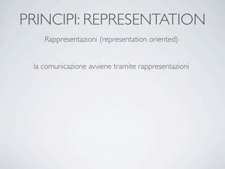 PRINCIPI: REPRESENTATION
    Rappresentazioni (representation oriented)


 la comunicazione avviene tramite rappresentazioni
 
