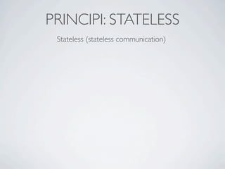 PRINCIPI: STATELESS
 Stateless (stateless communication)
 