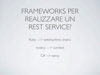 FRAMEWORKS PER
 REALIZZARE UN
  REST SERVICE?
 Ruby ---> webmachine, sinatra

     node.js ---> connect

        C# --> nancy
 