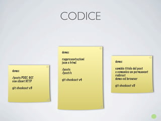 CODICE

                   demo:

                   rappresentazioni
                   json e html        demo:

                   /posts             cambio titolo del post
demo:                                 e comunico un permanent
                   /post/x
                                      redirect
/posts POST, GET                      demo col browser
con client HTTP    git checkout v4
                                      git checkout v5
git checkout v3
 