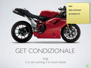 demo

                                        demo col browser

                                        git checkout v7




GET CONDIZIONALE
                  etag
  it is not caching, it is much more!
 