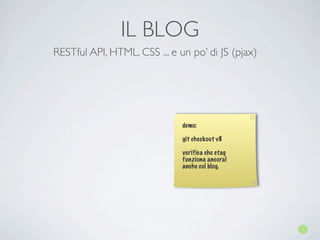 IL BLOG
RESTful API, HTML, CSS ... e un po’ di JS (pjax)




                              demo:

                              git checkout v8

                              verifica che etag
                              funziona ancora!
                              anche col blog.
 
