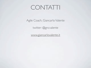 CONTATTI
Agile Coach, Giancarlo Valente

    twitter: @gncvalente

   www.giancarlovalente.it
 