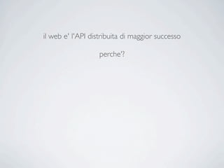 il web e' l'API distribuita di maggior successo

                   perche'?
 