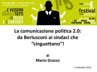 La comunicazione politica 2.0:
 da Berlusconi ai sindaci che
       “cinguettano”!

              di
         Mario Grasso
                          7 settembre 2012
 