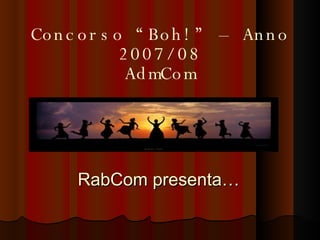 Concorso “Boh!” – Anno 2007/08 AdmCom RabCom presenta… 