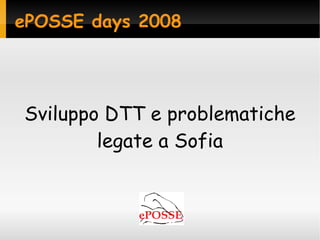ePOSSE days 2008




Sviluppo DTT e problematiche
        legate a Sofia
 