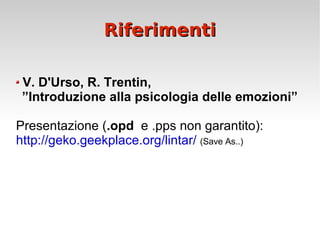 Riferimenti V. D'Urso, R. Trentin,  ” Introduzione alla psicologia delle emozioni” Presentazione ( .opd   e .pps non garantito): http://geko.geekplace.org/lintar/   (Save As..) 