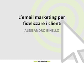 L’email marketing per  fidelizzare i clienti ALESSANDRO BINELLO 