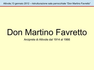 Altivole,13 gennaio 2012 – ristrutturazione sala parrocchiale “Don Martino Favretto”




   Don Martino Favretto
                   Arciprete di Altivole dal 1914 al 1966
 