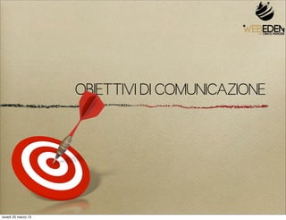 OBIETTIVI DI COMUNICAZIONE




lunedì 25 marzo 13
 