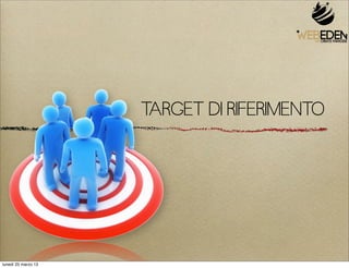 TARGET DI RIFERIMENTO




lunedì 25 marzo 13
 
