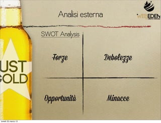 Analisi esterna
                     SWOT Analysis


                         Forze              Debolezze



                      Opportunità           Minacce

lunedì 25 marzo 13
 