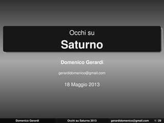 Occhi su
Saturno
Domenico Gerardi
gerardidomenico@gmail.com
18 Maggio 2013
Domenico Gerardi Occhi su Saturno 2013 gerardidomenico@gmail.com 1 / 29
 