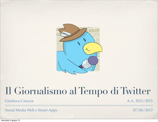 Social Media Web e Smart Apps 07/06/2013
Il Giornalismo alTempo diTwitter
Gianluca Caiazza A.A. 2012/2013
mercoledì 5 giugno 13
 